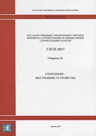 Государственные элементные сметные нормы на строительные и специальные строительные работы. ГЭСН-2017. Сборник 18. Отопление - внутренние устройства