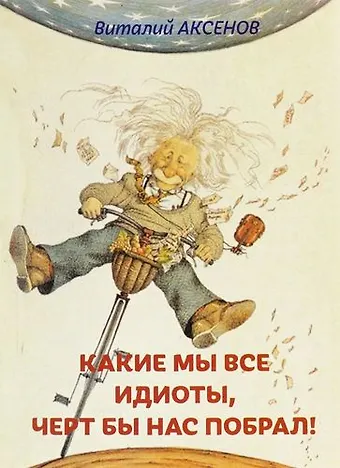 Виталий Евгеньевич Аксенов Какие мы все идиоты, черт бы нас побрал!
