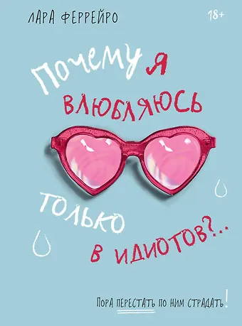 Лара Феррейро Почему я влюбляюсь только в идиотов?.. Пора перестать по ним страдать!