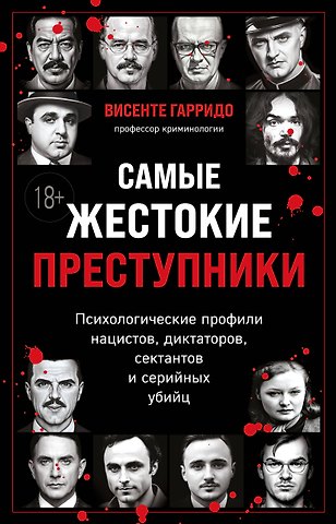 Висенте Гарридо Самые жестокие преступники. Психологические профили нацистов, диктаторов, сектантов и серийных убийц