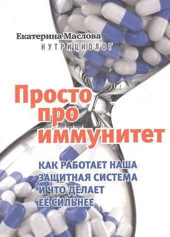 Екатерина Маслова Просто про иммунитет. Как работает наша защитная система и что делает ее сильнее