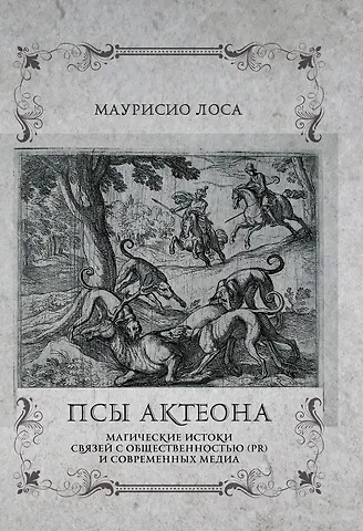 Маурисио Лоса Псы Актеона. Магические истоки связей с общественностью (PR) и современных медиа