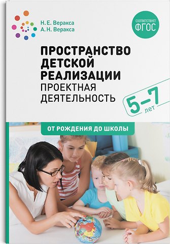 Николай Евгеньевич Веракса, Александр Николаевич Веракса Пространство детской реализации: проектная деятельность дошкольников. 5-7 лет. Методическое пособие. ФГОС