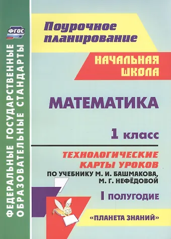 Наталья Викторовна Лободина Математика. 1 класс. Технологические карты уроков по учебнику М.И. Башмакова, М.Г. Нефёдовой. I полугодие. УМК Планета знаний