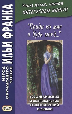 Илья Михайлович Франк Приди ко мне и будь моей… / Come Live with Me and Be My Love… 100 английских и американских стихотворений о любви