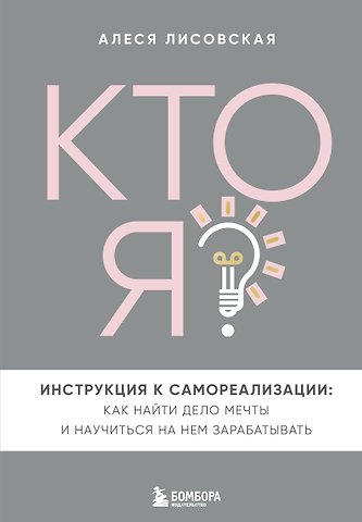 Алеся Лисовская Кто я? Инструкция к самореализации: Как найти дело мечты и научиться на нем зарабатывать