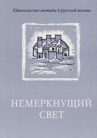 Немеркнущий свет: Евангельские мотивы в русской поэзии