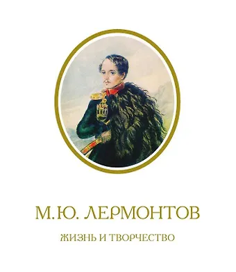 Михаил Юрьевич Лермонтов М.Ю. Лермонтов. Жизнь и творчество: по фондовым материалам Государственного Лермонтовского музея-заповедника Тарханы. Альбом