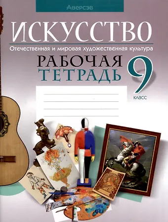 Светлана Ивановна Колбышева Искусство. 9 класс. Отечественная и мировая художественная культура. Рабочая тетрадь
