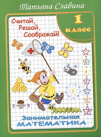 Татьяна Николаевна Славина Славина Считай, решай, соображай! Занимательная математика. 1 класс. (Илекса)