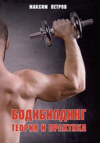 Максим Николаевич Петров Бодибилдинг. Теория и практика