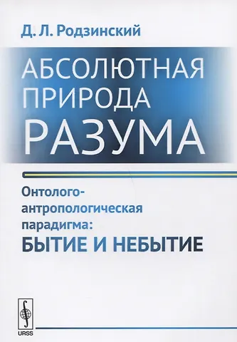 Абсолютная природа разума Онтолого-антропологическая парадигма Бытие и небытие (2 изд.) (м) Родзинск