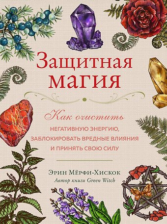 Эрин Мёрфи-Хискок Защитная магия. Как очистить негативную энергию, заблокировать вредные влияния и принять свою силу