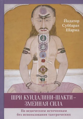 Суббарая Шарма Йадатор Шри Кундалини-шакти - змеиная сила. По ведическим источникам без использования тантрических