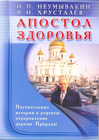 Иван Павлович Неумывакин Апостол здоровья. Поучительные истории и рецепты оздоровления дарами Природы