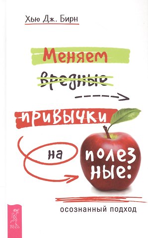 Хью Дж. Бирн Меняем вредные привычки на полезные: осознанный подход