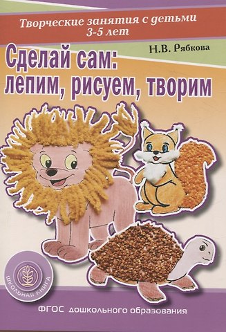Наталья Викторовна Рябкова Сделай сам Лепим, рисуем, творим. Творческие занятия с детьми 3-5 лет. (Раздаточный материал)