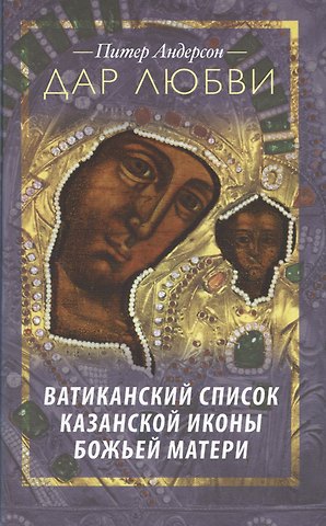 Питер Андерсон Дар любви. Ватиканский список Казанской иконы Божьей Матери