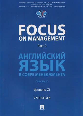 Анна Николаевна Полякова, Ольга Олеговна Ломакина Focus on Management. Part 2. Английский язык в сфере менеджмента. Часть 2: Уровень C1. Учебник