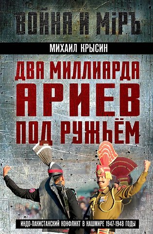Михаил Юрьевич Крысин Два миллиарда ариев под ружьем. Индо-пакистанский конфликт в Кашмире 1947-1948 годы