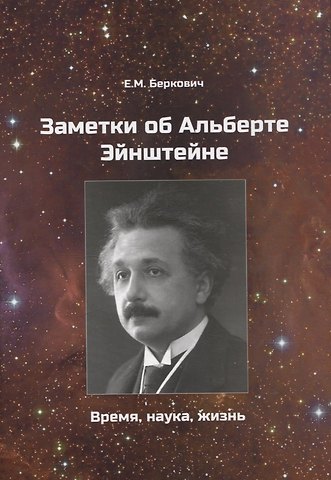 Евгений Михайлович Беркович Заметки об Альберте Эйнштейне. Время, наука, жизнь