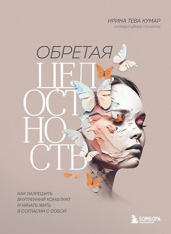 Ирина Тева Кумар Обретая целостность: как разрешить внутренний конфликт и начать жить в согласии с собой