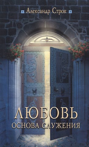 Александр Строк Любовь - основа служения