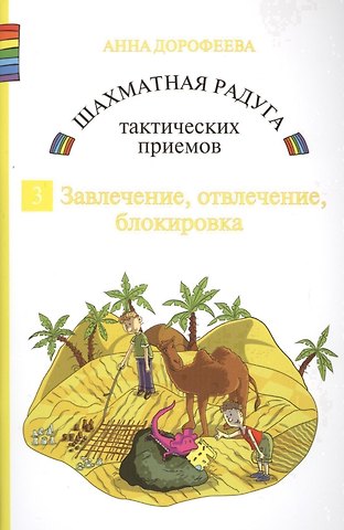 Анна Геннадьевна Дорофеева Шахматная радуга тактических приемов. Книга 3. Завлечение. Отвлечение. Блокировка
