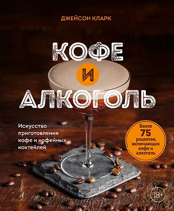 Джейсон Кларк Кофе и алкоголь. Искусство приготовления кофе и кофейных коктейлей