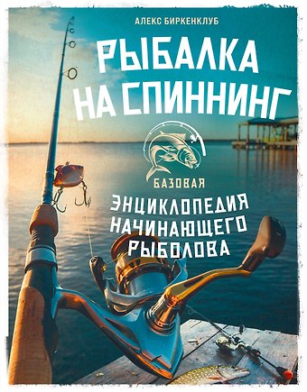 Биркенклуб Алекс Рыбалка на спиннинг. Базовая энциклопедия начинающего рыболова