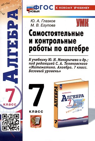 Марина Викторовна Егупова, Юрий Александрович Глазков Самостоятельные и контрольные работы по алгебре. 7 класс. К учебнику Ю. Н. Макарычева и др., под редакцией С. А. Теляковского Математика. Алгебра. 7 класс. Базовый уровень