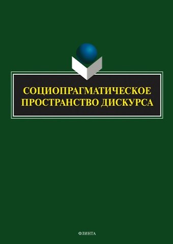 Татьяна Ивановна Семенова, Наталья Сергеевна Баребина, Татьяна Леонтьевна Верхотурова Социопрагматическое пространство дискурса. Коллективная монография