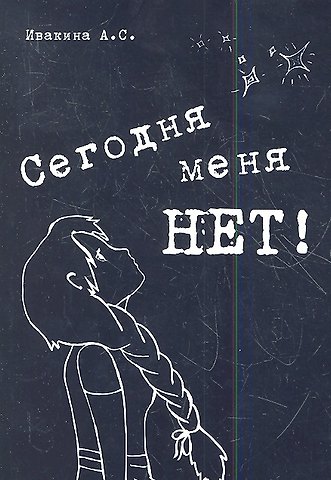 Анна Сергеевна Ивакина Сегодня меня нет! Сборник стихов