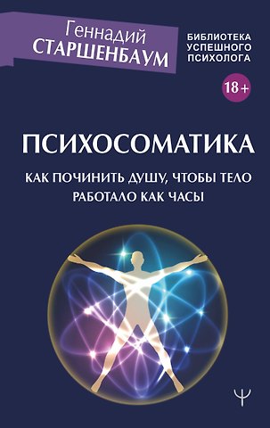 Геннадий Владимирович Старшенбаум Психосоматика. Как починить душу, чтобы тело работало как часы