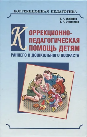 Елена Анатольевна Екжанова, Елена Антоновна Стребелева Коррекционно-педагогическая помощь детям раннего и дошкольного возраста