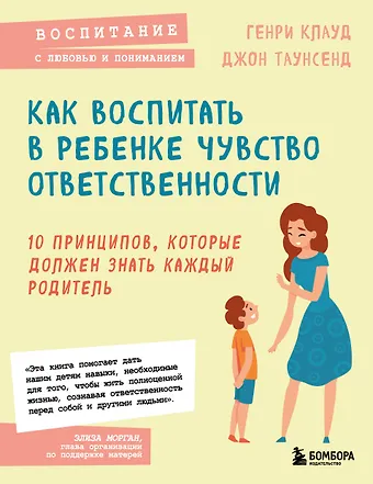 Генри Клауд, Джон Таунсенд Как воспитать в ребенке чувство ответственности. 10 принципов, которые должен знать каждый родитель