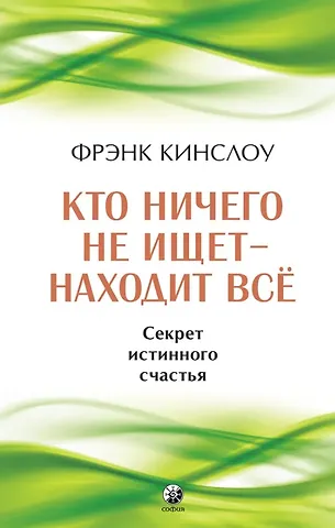 Фрэнк Кинслоу Кто ничего не ищет - находит все. Секрет истинного счастья