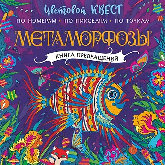 Ольга Алексеевна Закис, Екатерина Александровна Мирошникова, Ирина Олеговна Нюренберг Метаморфозы. Цветовой квест по номерам, по пикселям, по точкам