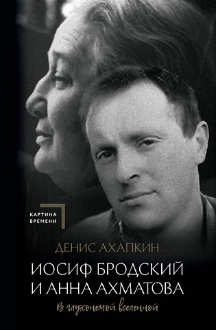Денис Николаевич Ахапкин Иосиф Бродский и Анна Ахматова. В глухонемой вселенной