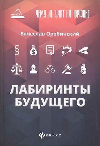 Вячеслав Владимирович Оробинский Чему не учат на юрфаке: лабиринты будущего