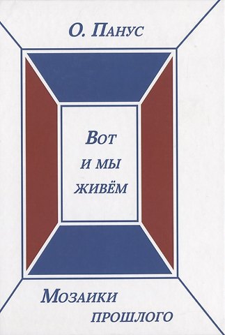Олег Юрьевич Панус Мозаики прошлого. Книга третья. Вот и мы живем