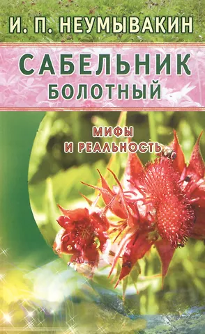 Иван Павлович Неумывакин Сабельник болотный. Мифы и реальность
