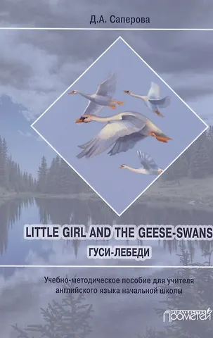 Диана Анатольевна Саперова Little girl and the Geese-Swans/ Гуси-лебеди: Учебно-методическое пособие для учителя английского языка начальной школы