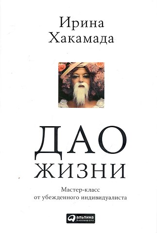 Ирина Муцуовна Хакамада Дао жизни: Мастер-класс от убежденного индивидуалиста