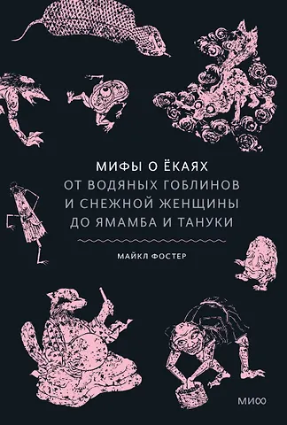 Майкл Фостер Мифы о ёкаях. От водяных гоблинов и снежной женщины до ямамба и тануки