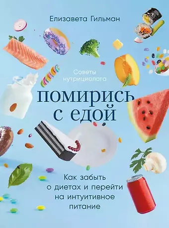 Елизавета Гильман Помирись с едой: Как забыть о диетах и перейти на интуитивное питание