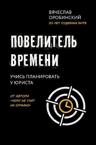 Вячеслав Владимирович Оробинский Повелитель времени: учись планировать у юриста