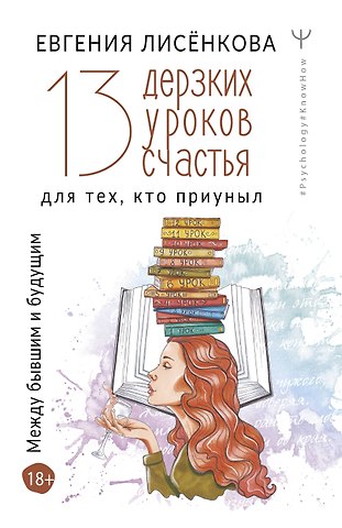 Евгения Лисёнкова 13 дерзких уроков счастья для тех, кто приуныл. Между бывшим и будущим