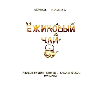Лариса А. Козлова Ежиковый чай. Развивающая книга с классической музыкой