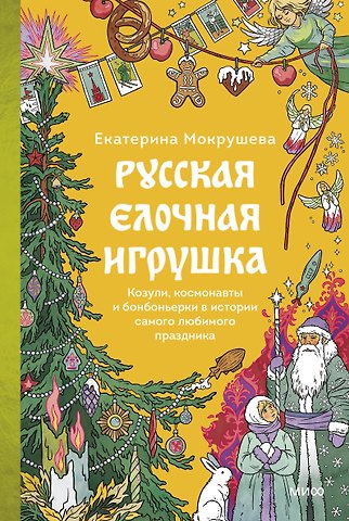 Екатерина Мокрушева Русская елочная игрушка. Козули, космонавты и бонбоньерки в истории самого любимого праздника